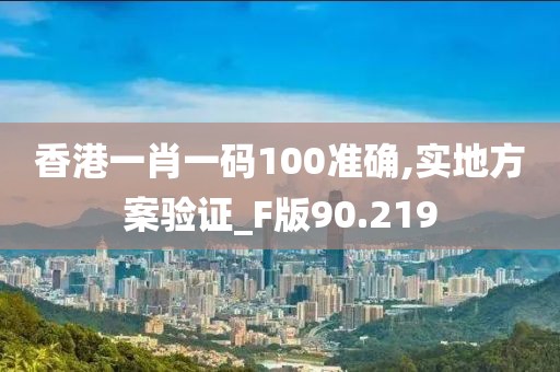 香港一肖一码100准确,实地方案验证_F版90.219