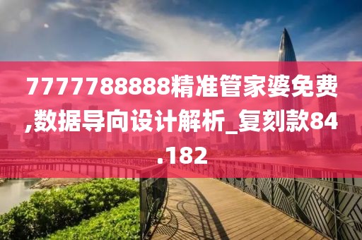 7777788888精准管家婆免费,数据导向设计解析_复刻款84.182
