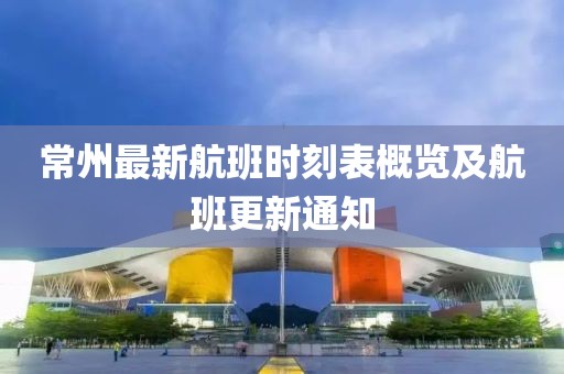常州最新航班时刻表概览及航班更新通知