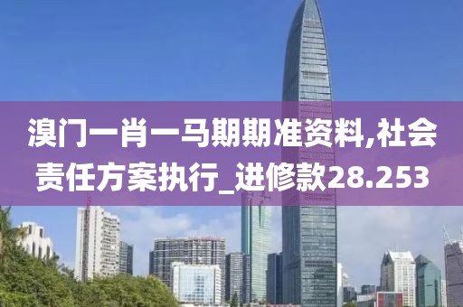 溴门一肖一马期期准资料,社会责任方案执行_进修款28.253