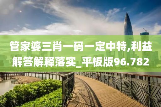 管家婆三肖一码一定中特,利益解答解释落实_平板版96.782