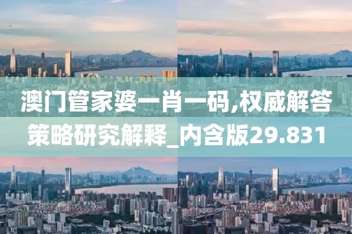 澳门管家婆一肖一码,权威解答策略研究解释_内含版29.831