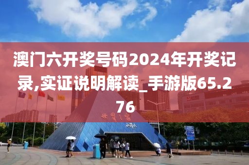 澳门六开奖号码2024年开奖记录,实证说明解读_手游版65.276