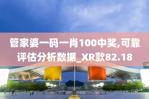 管家婆一码一肖100中奖,可靠评估分析数据_XR款82.18
