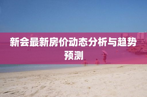 新会最新房价动态分析与趋势预测