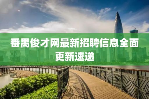 番禺俊才网最新招聘信息全面更新速递