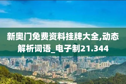 新奥门免费资料挂牌大全,动态解析词语_电子制21.344