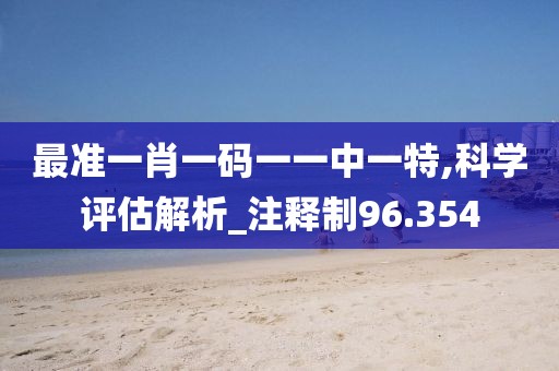 最准一肖一码一一中一特,科学评估解析_注释制96.354
