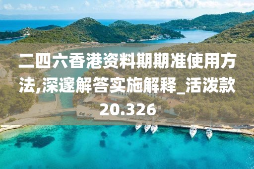 二四六香港资料期期准使用方法,深邃解答实施解释_活泼款20.326