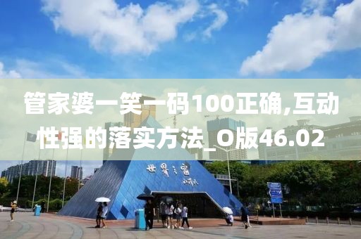 管家婆一笑一码100正确,互动性强的落实方法_O版46.02