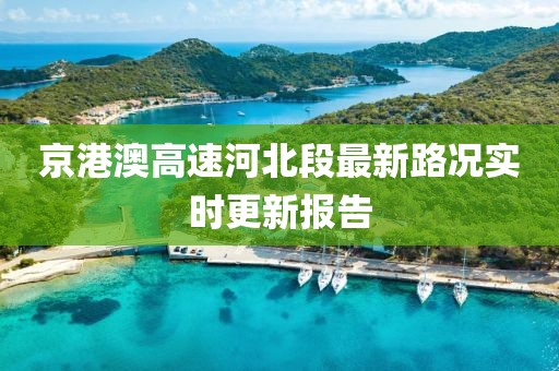 京港澳高速河北段最新路况实时更新报告