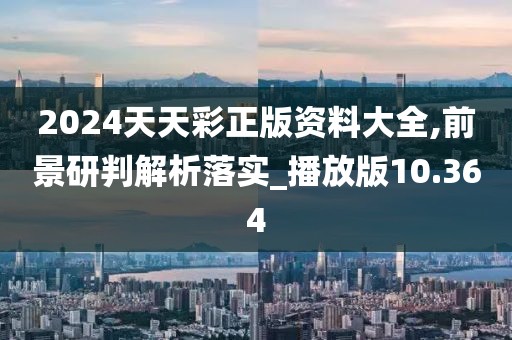 2024天天彩正版资料大全,前景研判解析落实_播放版10.364