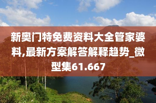 新奥门特免费资料大全管家婆料,最新方案解答解释趋势_微型集61.667