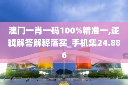 澳门一肖一码100%精准一,逻辑解答解释落实_手机集24.886