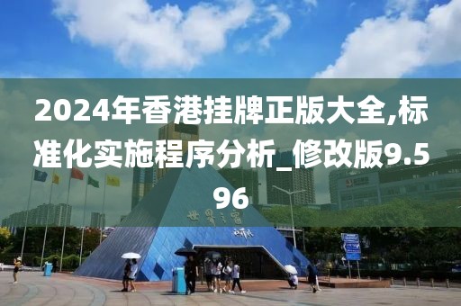 2024年香港挂牌正版大全,标准化实施程序分析_修改版9.596