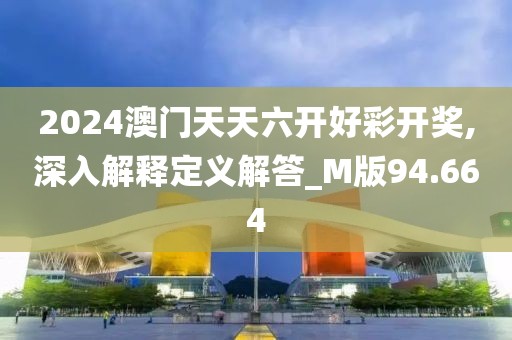 2024澳门天天六开好彩开奖,深入解释定义解答_M版94.664