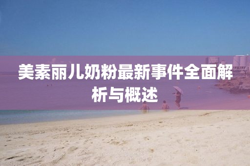 美素丽儿奶粉最新事件全面解析与概述