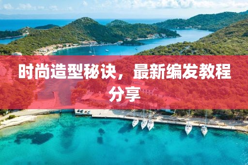 时尚造型秘诀，最新编发教程分享