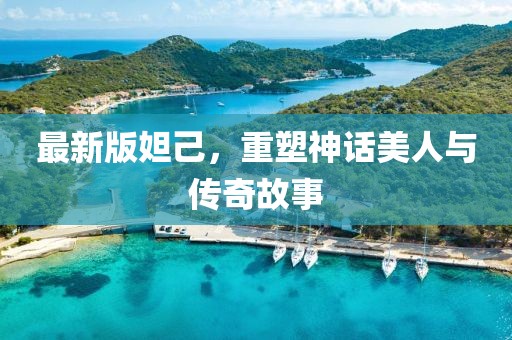 最新版妲己，重塑神话美人与传奇故事