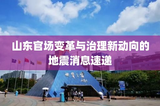 山东官场变革与治理新动向的地震消息速递
