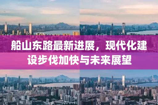 船山东路最新进展，现代化建设步伐加快与未来展望