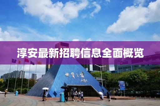 淳安最新招聘信息全面概览