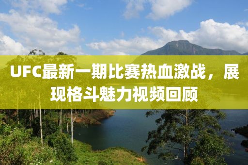UFC最新一期比赛热血激战，展现格斗魅力视频回顾