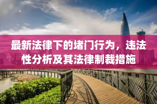 最新法律下的堵门行为，违法性分析及其法律制裁措施