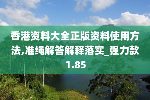 香港资料大全正版资料使用方法,准绳解答解释落实_强力款1.85