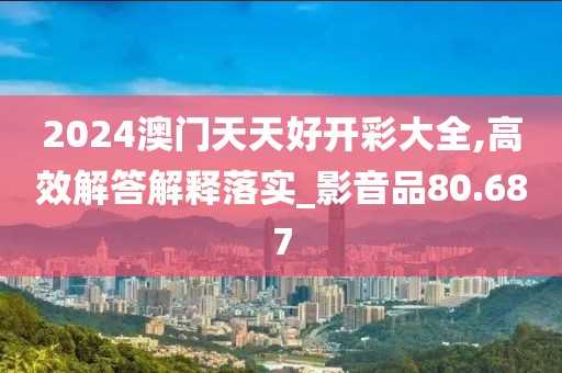 2024澳门天天好开彩大全,高效解答解释落实_影音品80.687