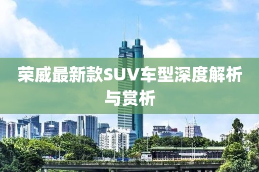 荣威最新款SUV车型深度解析与赏析