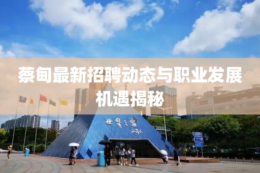 蔡甸最新招聘动态与职业发展机遇揭秘