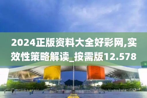2024正版资料大全好彩网,实效性策略解读_按需版12.578