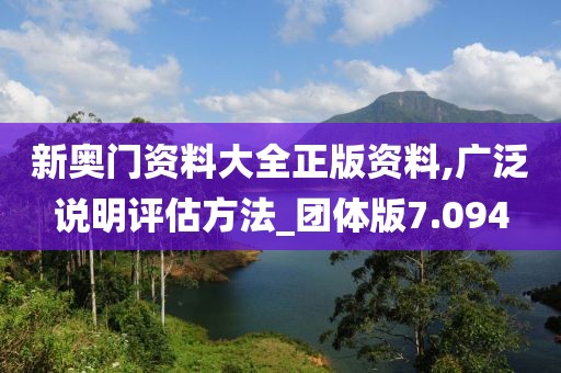 新奥门资料大全正版资料,广泛说明评估方法_团体版7.094
