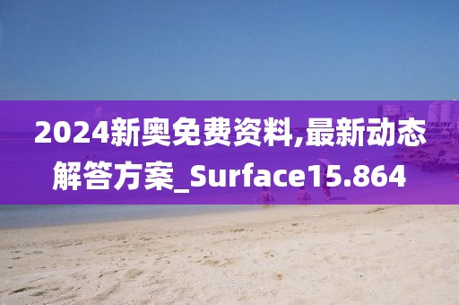 2024新奥免费资料,最新动态解答方案_Surface15.864
