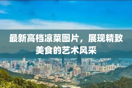 最新高档凉菜图片，展现精致美食的艺术风采