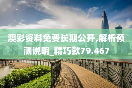 澳彩资料免费长期公开,解析预测说明_精巧款79.467