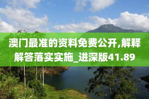 澳门最准的资料免费公开,解释解答落实实施_进深版41.89