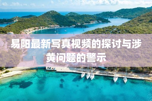 易阳最新写真视频的探讨与涉黄问题的警示