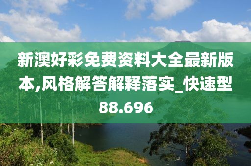 新澳好彩免费资料大全最新版本,风格解答解释落实_快速型88.696