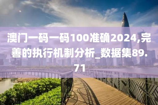 澳门一码一码100准确2024,完善的执行机制分析_数据集89.71