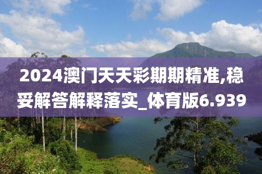 2024澳门天天彩期期精准,稳妥解答解释落实_体育版6.939