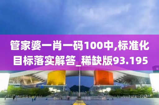 管家婆一肖一码100中,标准化目标落实解答_稀缺版93.195
