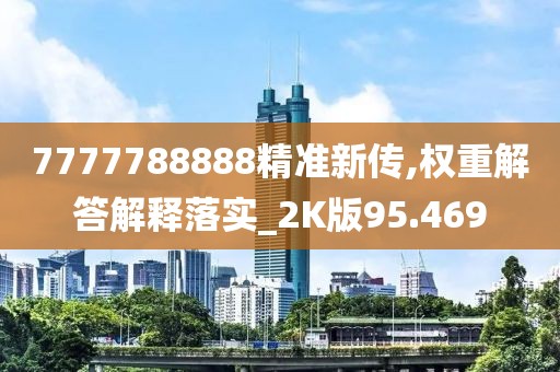 7777788888精准新传,权重解答解释落实_2K版95.469
