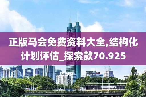 正版马会免费资料大全,结构化计划评估_探索款70.925
