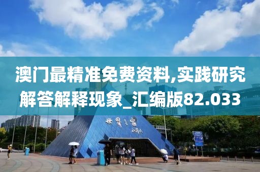 澳门最精准免费资料,实践研究解答解释现象_汇编版82.033