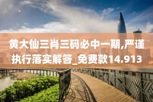黄大仙三肖三码必中一期,严谨执行落实解答_免费款14.913