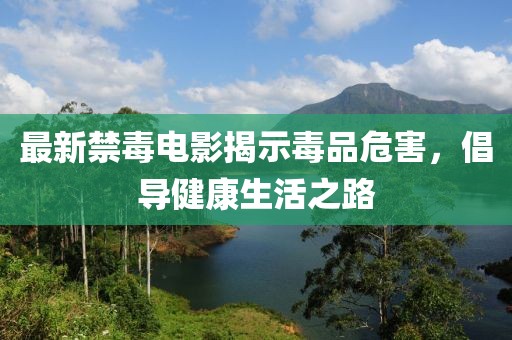 最新禁毒电影揭示毒品危害，倡导健康生活之路