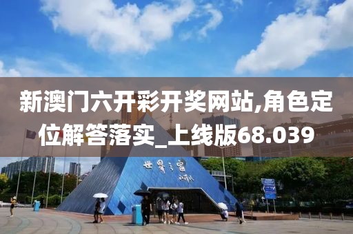 新澳门六开彩开奖网站,角色定位解答落实_上线版68.039