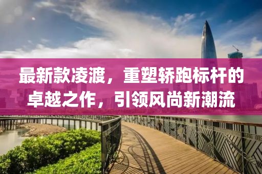最新款凌渡，重塑轿跑标杆的卓越之作，引领风尚新潮流